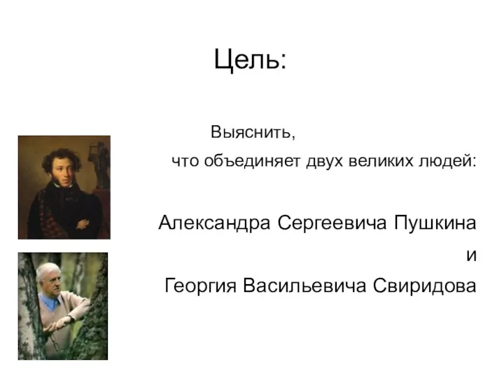 Цель: Выяснить, что объединяет двух великих людей: Александра Сергеевича Пушкина и Георгия Васильевича Свиридова