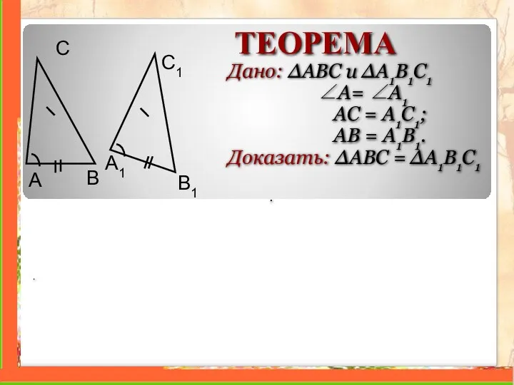 ТЕОРЕМА Дано: ∆ABC и ∆A1B1C1 ∠A= ∠A1 AC = A1C1;