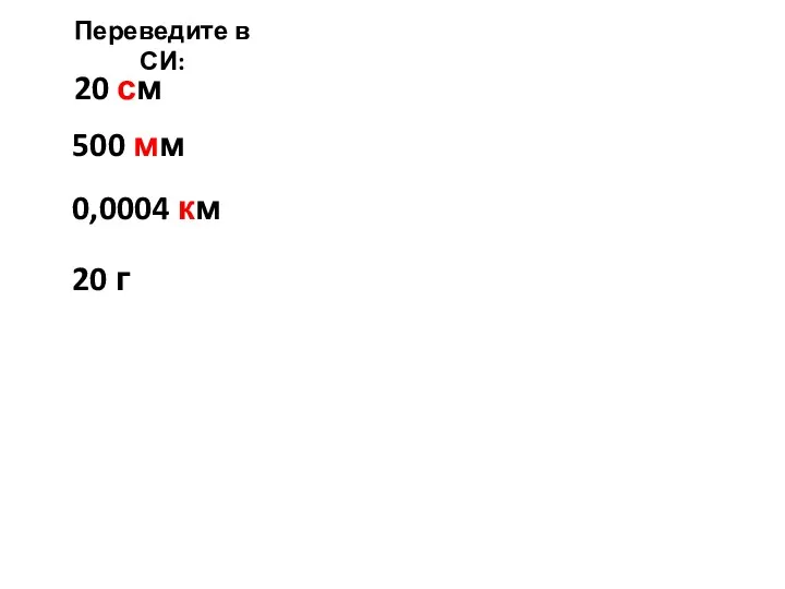 Переведите в СИ: 20 см 500 мм 0,0004 км 20 г