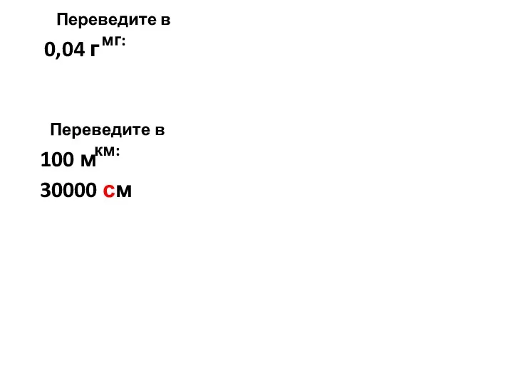 Переведите в мг: 0,04 г Переведите в км: 100 м 30000 см