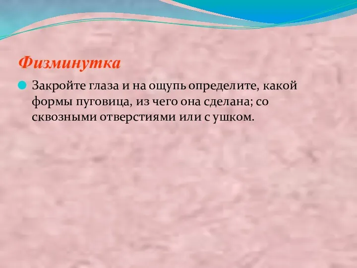 Физминутка Закройте глаза и на ощупь определите, какой формы пуговица,