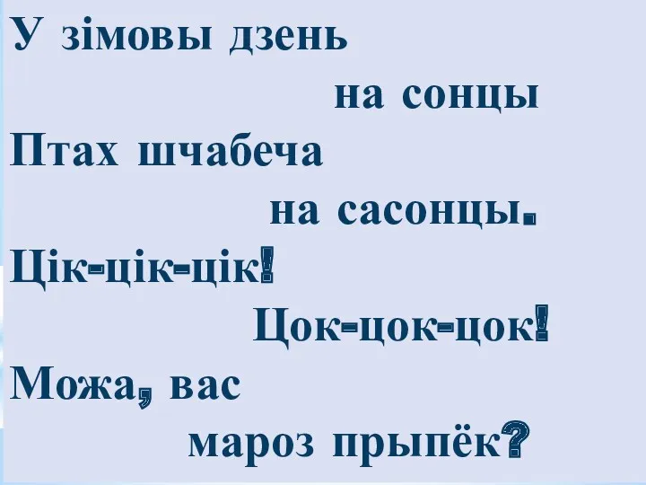 У зімовы дзень на сонцы Птах шчабеча на сасонцы. Цік-цік-цік! Цок-цок-цок! Можа, вас мароз прыпёк?