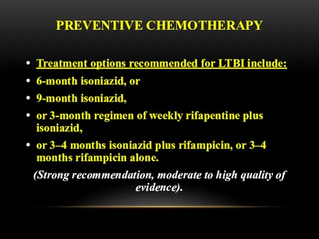 PREVENTIVE CHEMOTHERAPY Treatment options recommended for LTBI include: 6-month isoniazid,