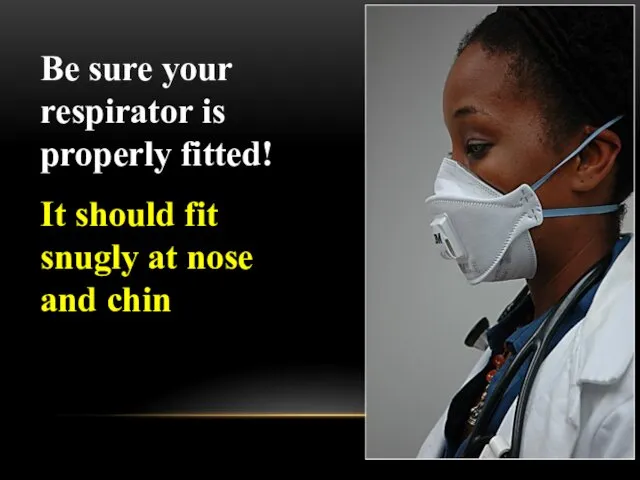 Be sure your respirator is properly fitted! It should fit snugly at nose and chin