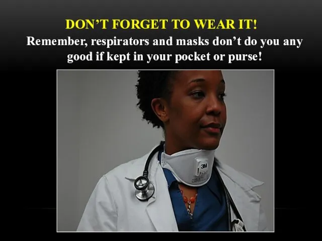 DON’T FORGET TO WEAR IT! Remember, respirators and masks don’t