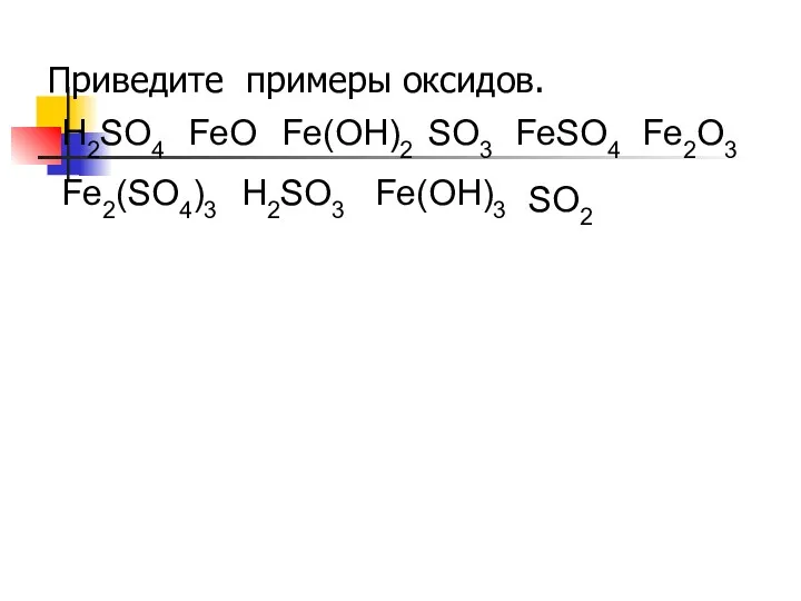 Приведите примеры оксидов. H2SO4 FeO Fe(OH)2 SO3 FeSO4 Fe2O3 Fe2(SO4)3 H2SO3 Fe(OH)3 SO2