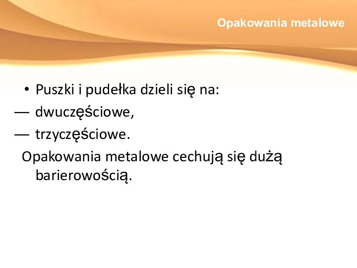 Opakowania metalowe Puszki i pudełka dzieli się na: dwuczęściowe, trzyczęściowe. Opakowania metalowe cechują się dużą barierowością.