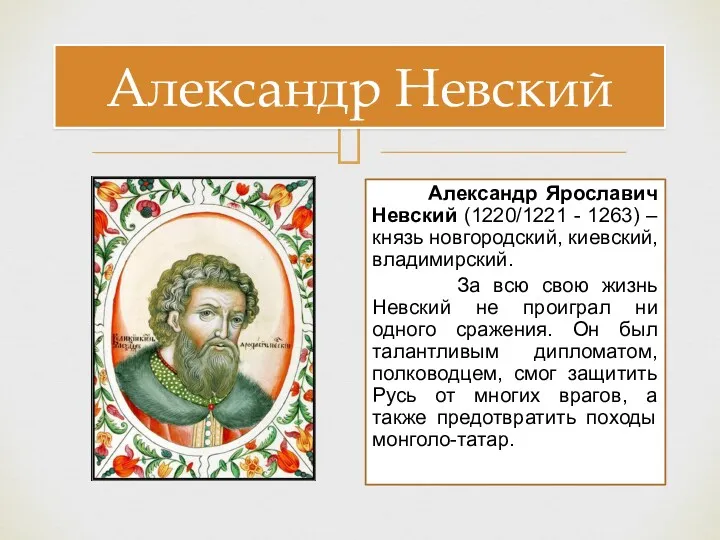 Александр Невский Александр Ярославич Невский (1220/1221 - 1263) – князь новгородский, киевский, владимирский.
