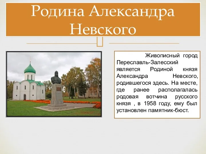 Родина Александра Невского Живописный город Переславль-Залесский является Родиной князя Александра Невского, родившегося здесь.