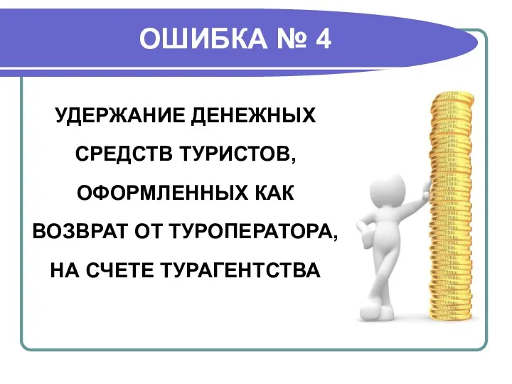 ОШИБКА № 4 УДЕРЖАНИЕ ДЕНЕЖНЫХ СРЕДСТВ ТУРИСТОВ, ОФОРМЛЕННЫХ КАК ВОЗВРАТ ОТ ТУРОПЕРАТОРА, НА СЧЕТЕ ТУРАГЕНТСТВА