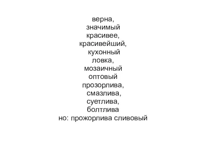 верна, значимый красивее, красивейший, кухонный ловка, мозаичный оптовый прозорлива, смазлива, суетлива, болтлива но: прожорлива сливовый