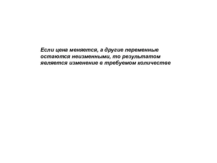 Если цена меняется, а другие переменные остаются неизменными, то результатом является изменение в требуемом количестве