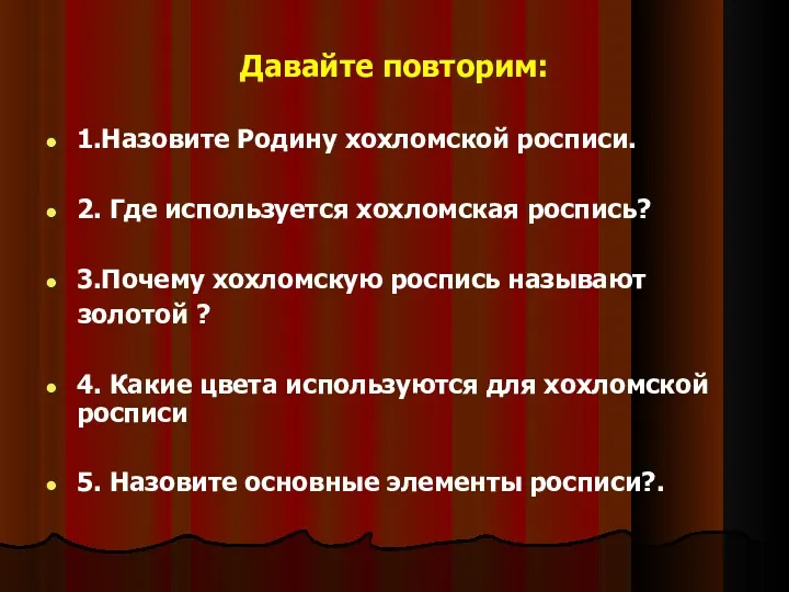 Давайте повторим: 1.Назовите Родину хохломской росписи. 2. Где используется хохломская роспись? 3.Почему хохломскую