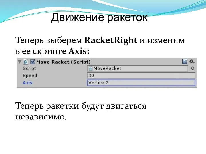 Движение ракеток Теперь выберем RacketRight и изменим в ее скрипте Axis: Теперь ракетки будут двигаться независимо.