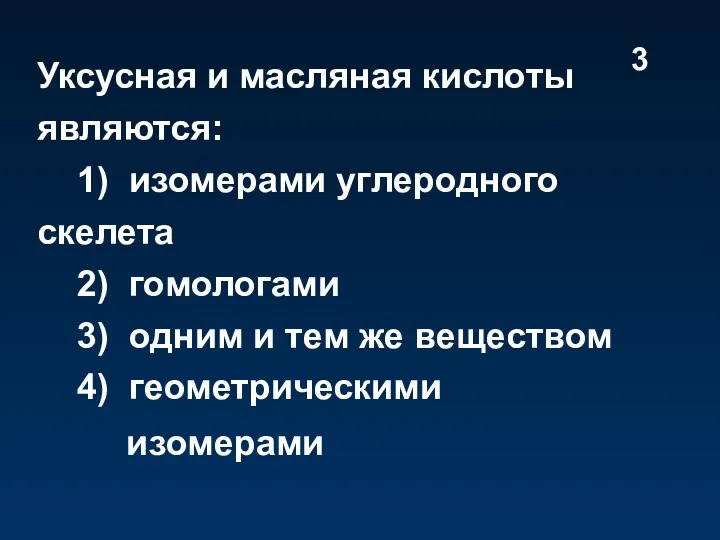 Уксусная и масляная кислоты являются: 1) изомерами углеродного скелета 2)