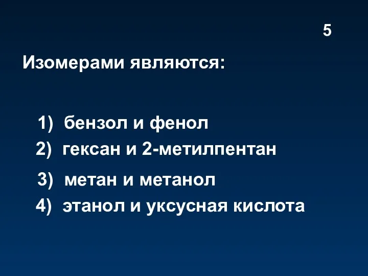 Изомерами являются: 1) бензол и фенол 2) гексан и 2-метилпентан