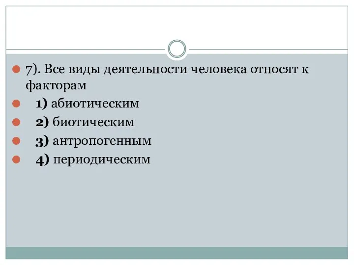 7). Все виды деятельности человека относят к факторам 1) абиотическим 2) биотическим 3) антропогенным 4) периодическим