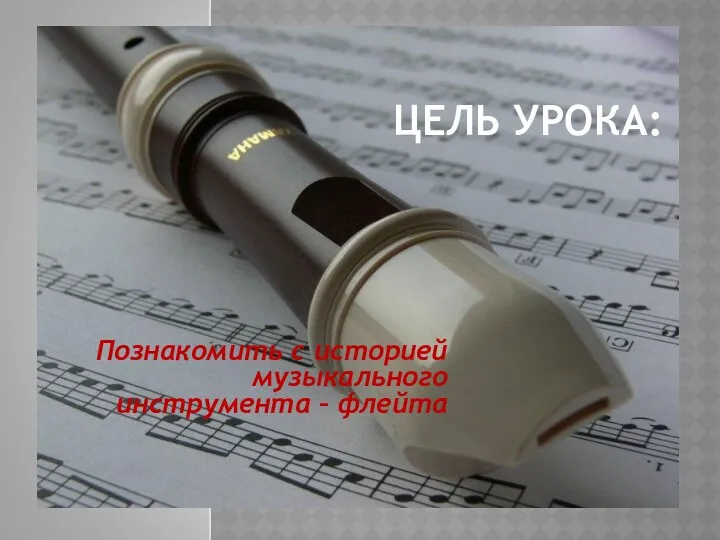 ЦЕЛЬ УРОКА: Познакомить с историей музыкального инструмента – флейта