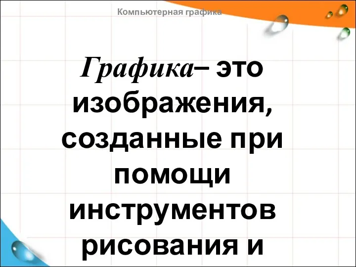 Графика– это изображения, созданные при помощи инструментов рисования и черчения Компьютерная графика