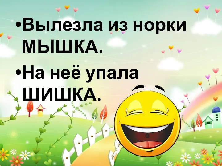 Вылезла из норки МЫШКА. На неё упала ШИШКА.