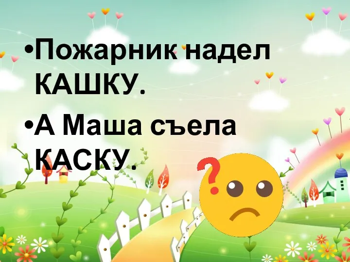 Пожарник надел КАШКУ. А Маша съела КАСКУ.