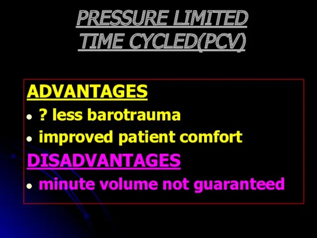 PRESSURE LIMITED TIME CYCLED(PCV) ADVANTAGES ? less barotrauma improved patient comfort DISADVANTAGES minute volume not guaranteed