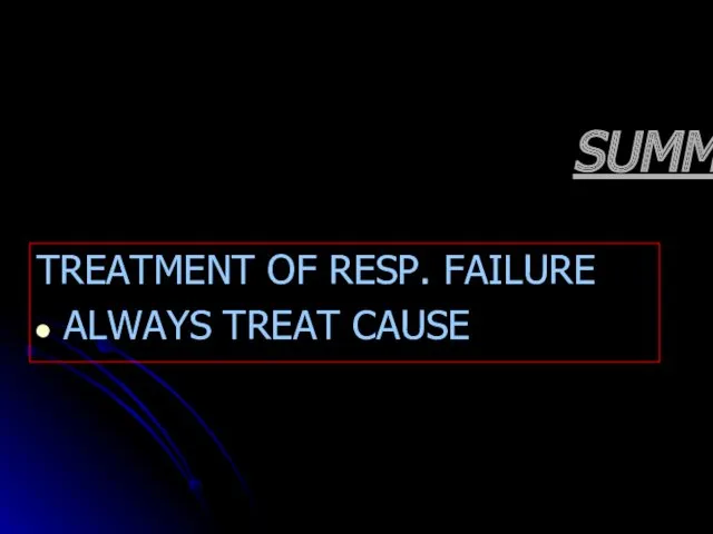 SUMMARY TREATMENT OF RESP. FAILURE ALWAYS TREAT CAUSE