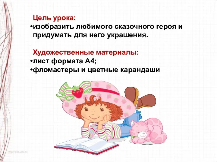 Цель урока: изобразить любимого сказочного героя и придумать для него украшения. Художественные материалы: