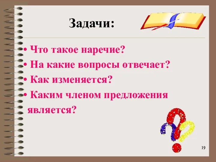 Задачи: Что такое наречие? На какие вопросы отвечает? Как изменяется? Каким членом предложения является?