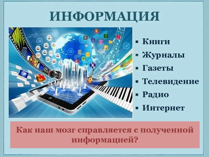 ИНФОРМАЦИЯ Книги Журналы Газеты Телевидение Радио Интернет Как наш мозг