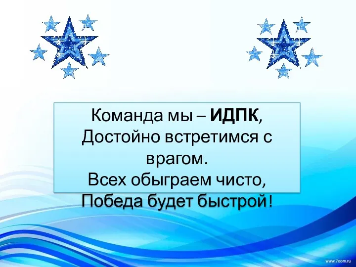 Команда мы – ИДПК, Достойно встретимся с врагом. Всех обыграем чисто, Победа будет быстрой!