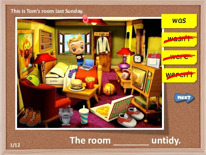 This is Tom’s room last Sunday. The room _______ untidy. wasn’t were weren’t was 1/12