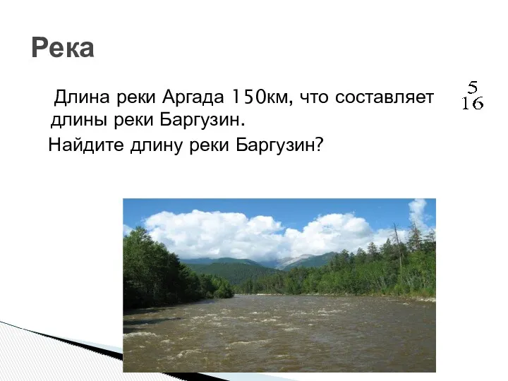 Длина реки Аргада 150км, что составляет длины реки Баргузин. Найдите длину реки Баргузин? Река