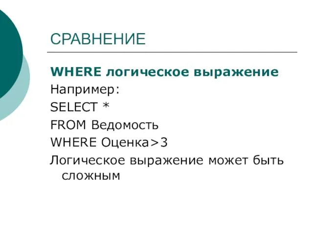 СРАВНЕНИЕ WHERE логическое выражение Например: SELECT * FROM Ведомость WHERE Оценка>3 Логическое выражение может быть сложным