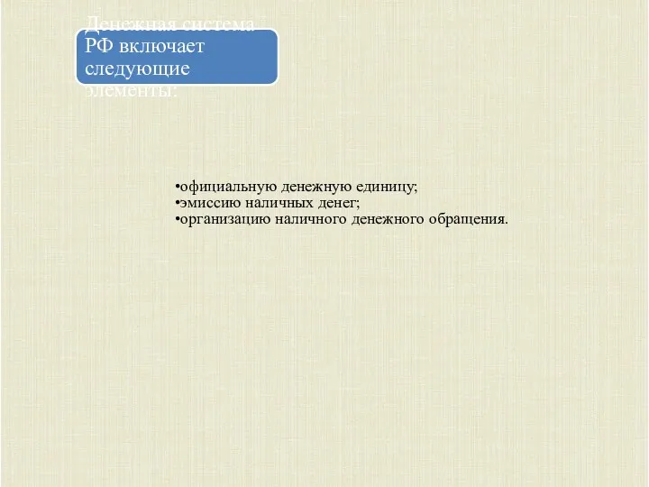 официальную денежную единицу; эмиссию наличных денег; организацию наличного денежного обращения. Денежная система РФ включает следующие элементы: