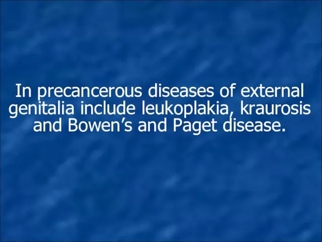 In precancerous diseases of external genitalia include leukoplakia, kraurosis and Bowen’s and Paget disease.