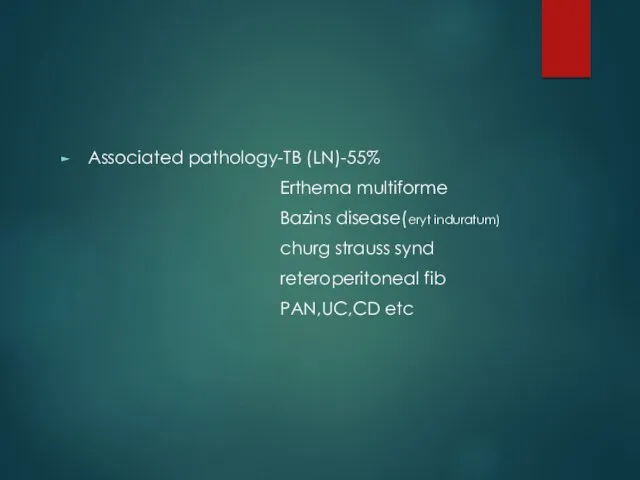 Associated pathology-TB (LN)-55% Erthema multiforme Bazins disease(eryt induratum) churg strauss synd reteroperitoneal fib PAN,UC,CD etc
