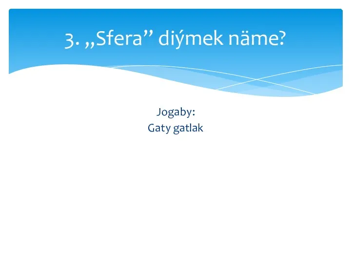 Jogaby: Gaty gatlak 3. ,,Sfera” diýmek näme?