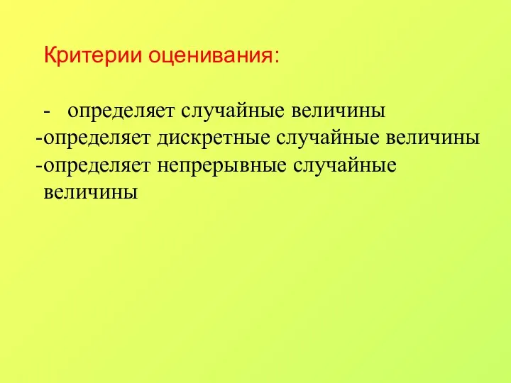 Критерии оценивания: - определяет случайные величины определяет дискретные случайные величины определяет непрерывные случайные величины