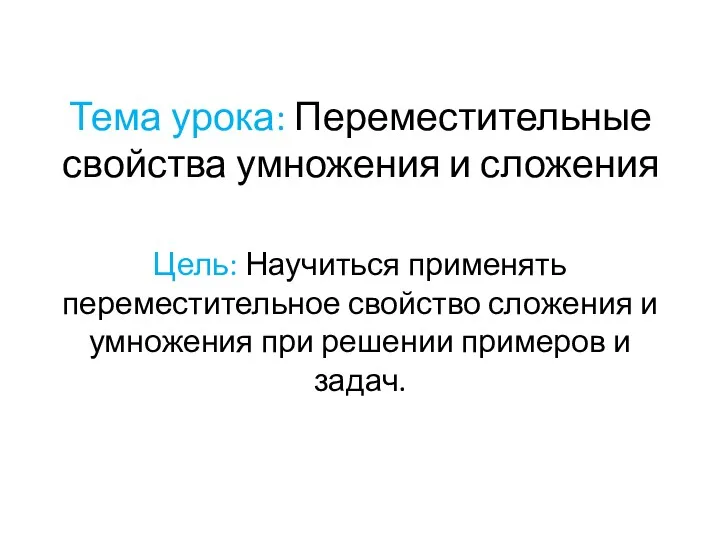 Тема урока: Переместительные свойства умножения и сложения Цель: Научиться применять