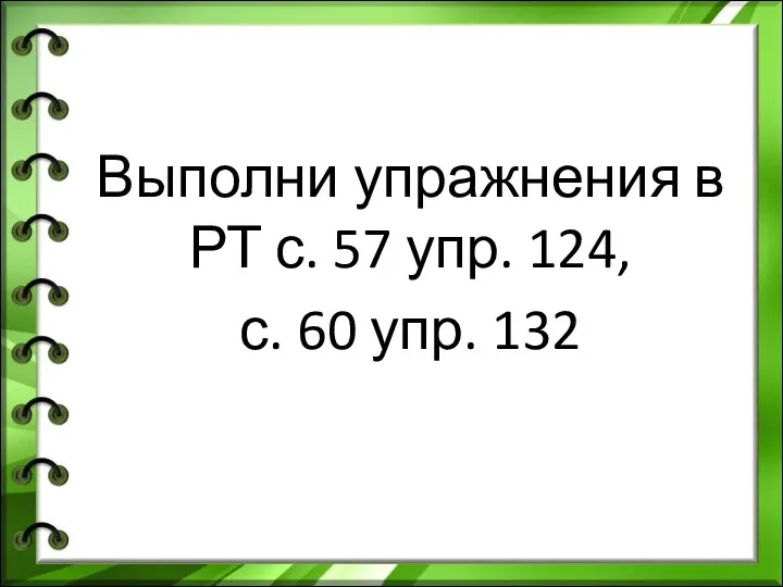 Выполни упражнения в РТ с. 57 упр. 124, с. 60 упр. 132