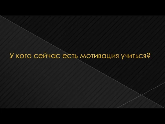 У кого сейчас есть мотивация учиться?