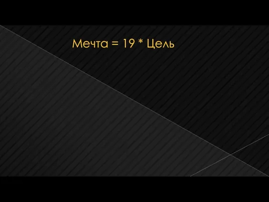 Мечта = 19 * Цель