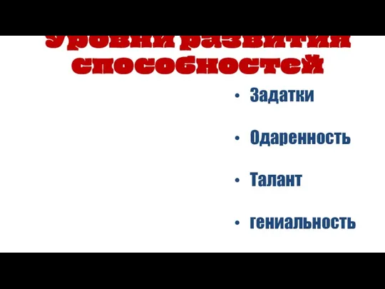 Уровни развития способностей Задатки Одаренность Талант гениальность