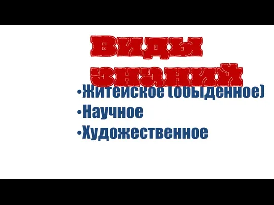 Житейское (обыденное) Научное Художественное Виды знаний