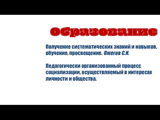 Образование Получение систематических знаний и навыков, обучение, просвещение. Ожегов С.И. Педагогически организованный процесс