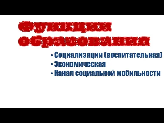 Социализации (воспитательная) Экономическая Канал социальной мобильности Функции образования