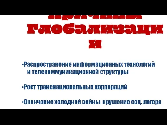 Причины Глобализации Распространение информационных технологий и телекоммуникационной структуры Рост транснациональных корпораций Окончание холодной