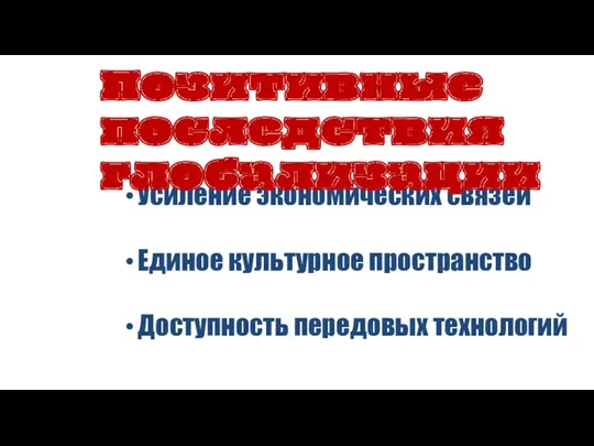 Усиление экономических связей Единое культурное пространство Доступность передовых технологий Позитивные последствия глобализации