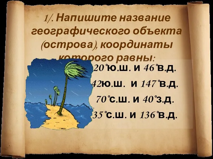 1/. Напишите название географического объекта (острова), координаты которого равны: 20˚ю.ш.